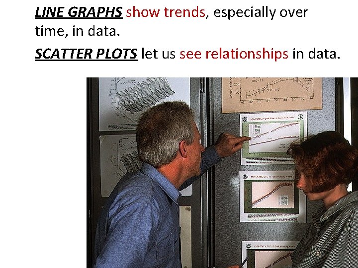 LINE GRAPHS show trends, especially over time, in data. SCATTER PLOTS let us see