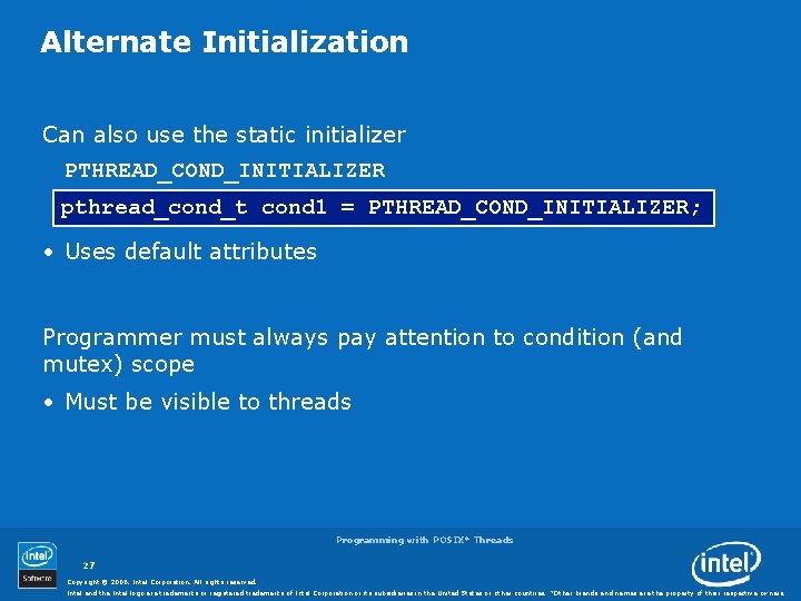 Alternate Initialization Can also use the static initializer PTHREAD_COND_INITIALIZER pthread_cond_t cond 1 = PTHREAD_COND_INITIALIZER;