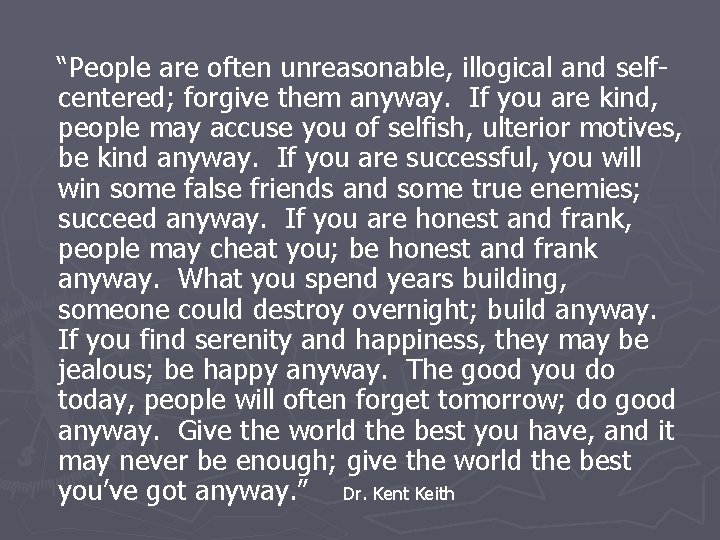 “People are often unreasonable, illogical and selfcentered; forgive them anyway. If you are kind,