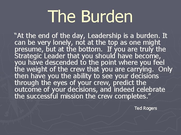 The Burden “At the end of the day, Leadership is a burden. It can