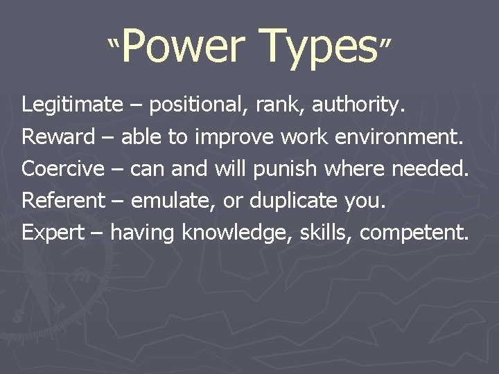 “Power Types” Legitimate – positional, rank, authority. Reward – able to improve work environment.