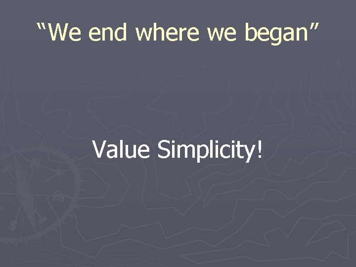 “We end where we began” Value Simplicity! 