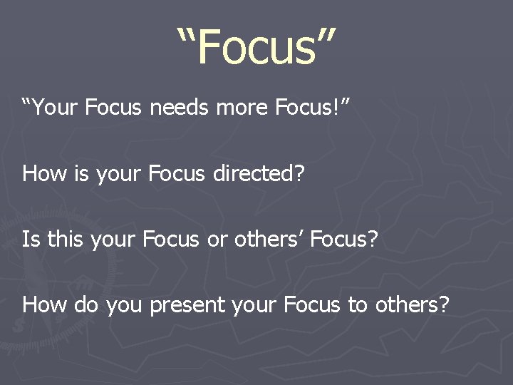 “Focus” “Your Focus needs more Focus!” How is your Focus directed? Is this your
