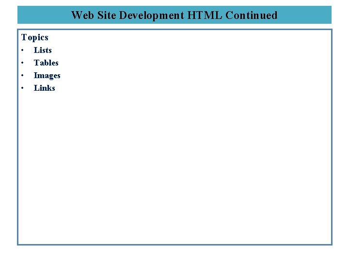 Web Site Development HTML Continued Topics • • Lists Tables Images Links 