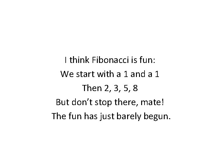 I think Fibonacci is fun: We start with a 1 and a 1 Then