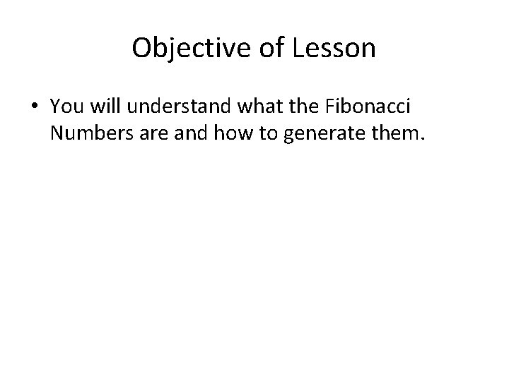 Objective of Lesson • You will understand what the Fibonacci Numbers are and how
