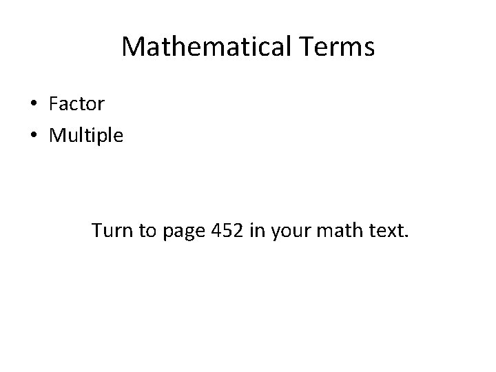 Mathematical Terms • Factor • Multiple Turn to page 452 in your math text.