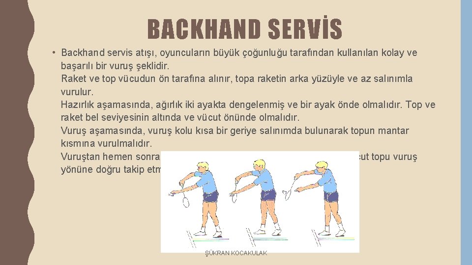 BACKHAND SERVİS • Backhand servis atışı, oyuncuların büyük çoğunluğu tarafından kullanılan kolay ve başarılı