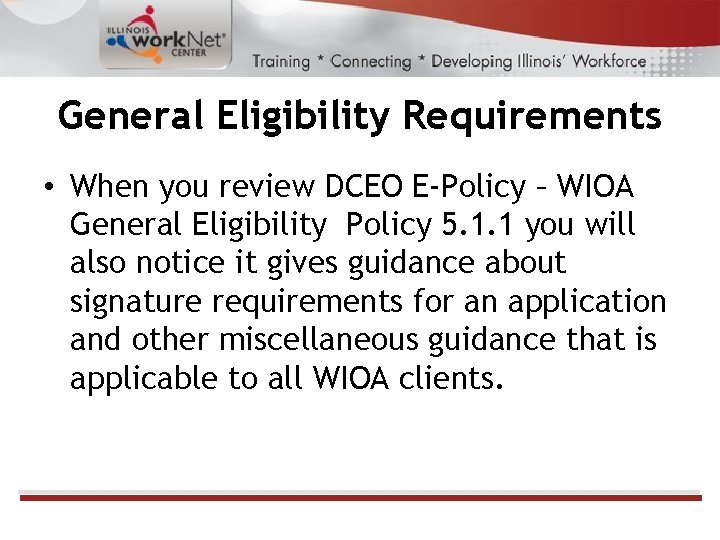 General Eligibility Requirements • When you review DCEO E-Policy – WIOA General Eligibility Policy