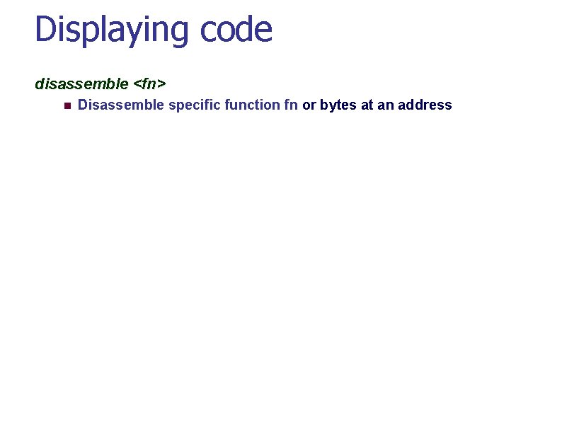 Displaying code disassemble <fn> Disassemble specific function fn or bytes at an address 