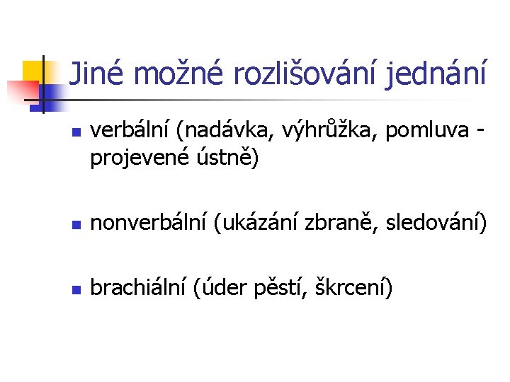 Jiné možné rozlišování jednání n verbální (nadávka, výhrůžka, pomluva projevené ústně) n nonverbální (ukázání