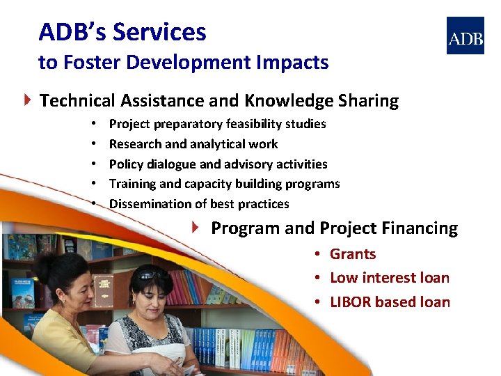 ADB’s Services to Foster Development Impacts Technical Assistance and Knowledge Sharing • • •