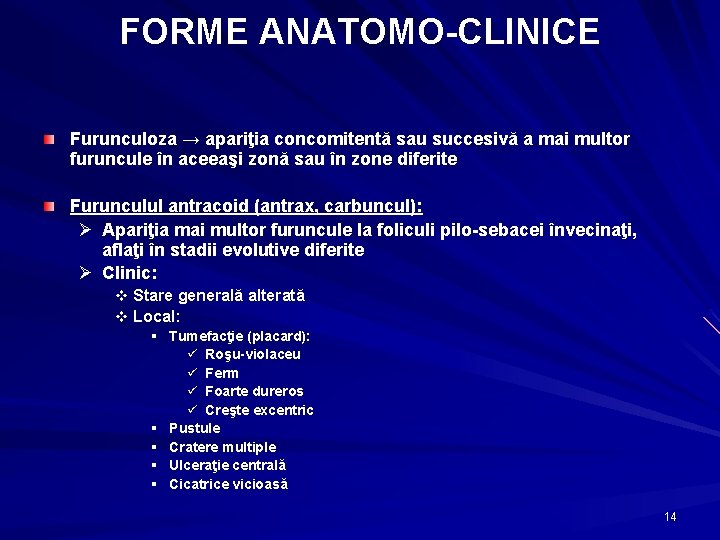 FORME ANATOMO-CLINICE Furunculoza → apariţia concomitentă sau succesivă a mai multor furuncule în aceeaşi