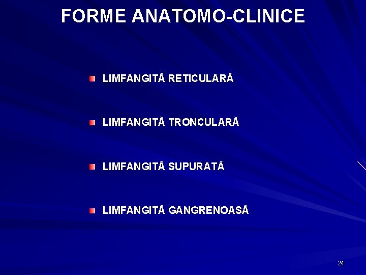 FORME ANATOMO-CLINICE LIMFANGITĂ RETICULARĂ LIMFANGITĂ TRONCULARĂ LIMFANGITĂ SUPURATĂ LIMFANGITĂ GANGRENOASĂ 24 