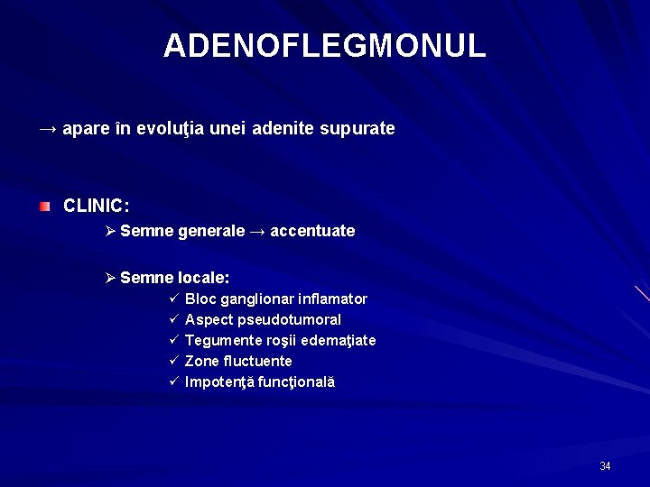 ADENOFLEGMONUL → apare în evoluţia unei adenite supurate CLINIC: Ø Semne generale → accentuate