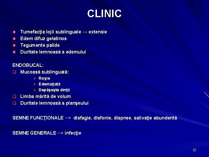 CLINIC Tumefacţia lojii sublinguale → extensie Edem difuz gelatinos Tegumente palide Duritate lemnoasă a