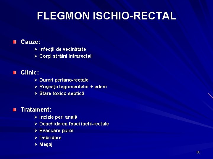 FLEGMON ISCHIO-RECTAL Cauze: Ø Infecţii de vecinătate Ø Corpi străini intrarectali Clinic: Ø Dureri
