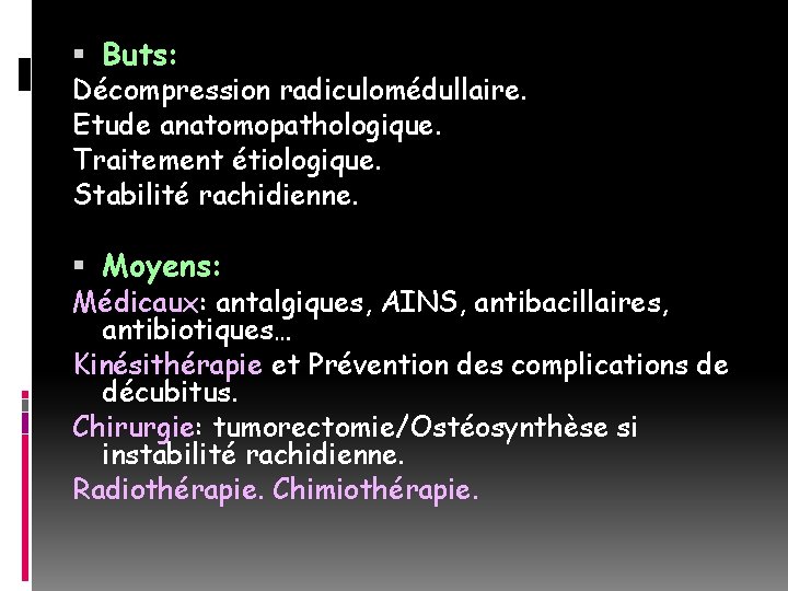  Buts: Décompression radiculomédullaire. Etude anatomopathologique. Traitement étiologique. Stabilité rachidienne. Moyens: Médicaux: antalgiques, AINS,