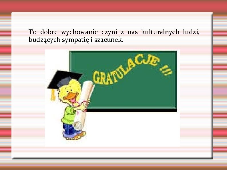 To dobre wychowanie czyni z nas kulturalnych ludzi, budzących sympatię i szacunek. 