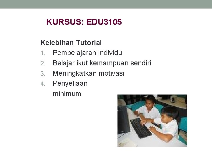 KURSUS: EDU 3105 Kelebihan Tutorial 1. Pembelajaran individu 2. Belajar ikut kemampuan sendiri 3.