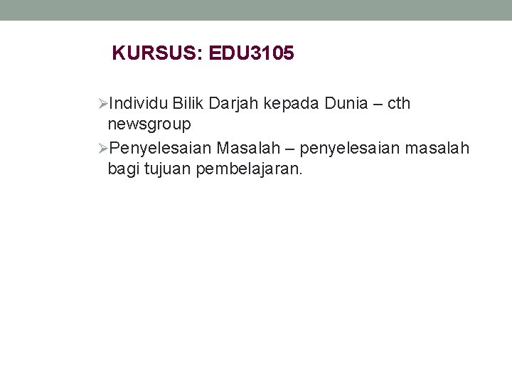 KURSUS: EDU 3105 ØIndividu Bilik Darjah kepada Dunia – cth newsgroup ØPenyelesaian Masalah –