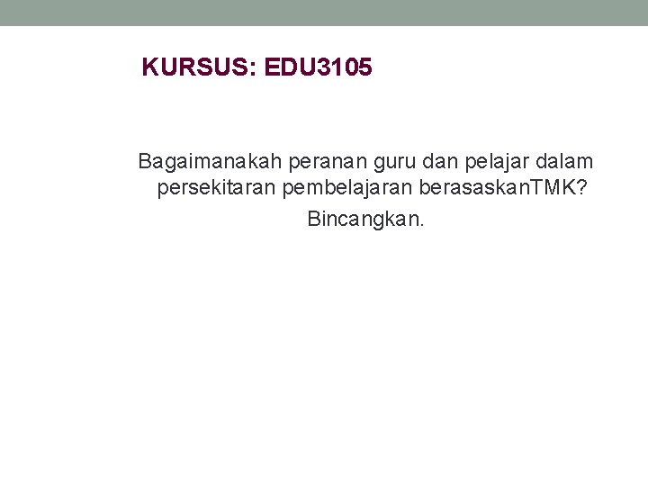 KURSUS: EDU 3105 Bagaimanakah peranan guru dan pelajar dalam persekitaran pembelajaran berasaskan. TMK? Bincangkan.