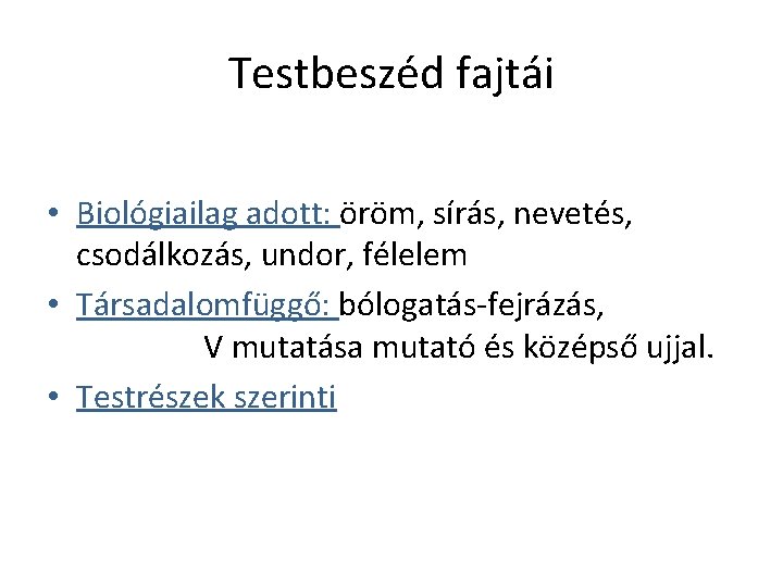 Testbeszéd fajtái • Biológiailag adott: öröm, sírás, nevetés, csodálkozás, undor, félelem • Társadalomfüggő: bólogatás-fejrázás,