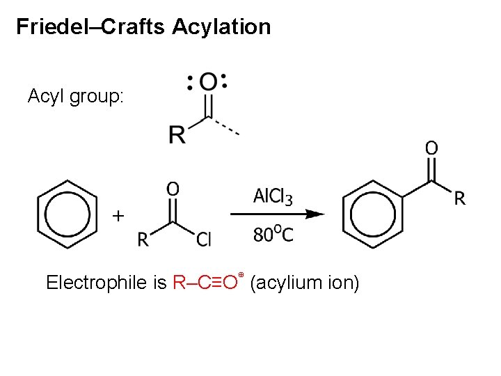 Friedel–Crafts Acylation Acyl group: Electrophile is R–C≡O⊕ (acylium ion) 
