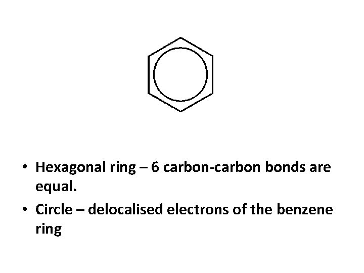  • Hexagonal ring – 6 carbon-carbon bonds are equal. • Circle – delocalised