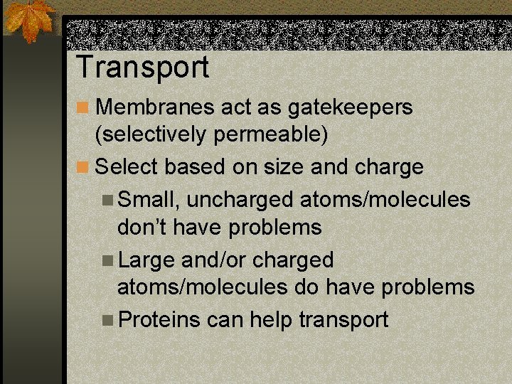 Transport n Membranes act as gatekeepers (selectively permeable) n Select based on size and