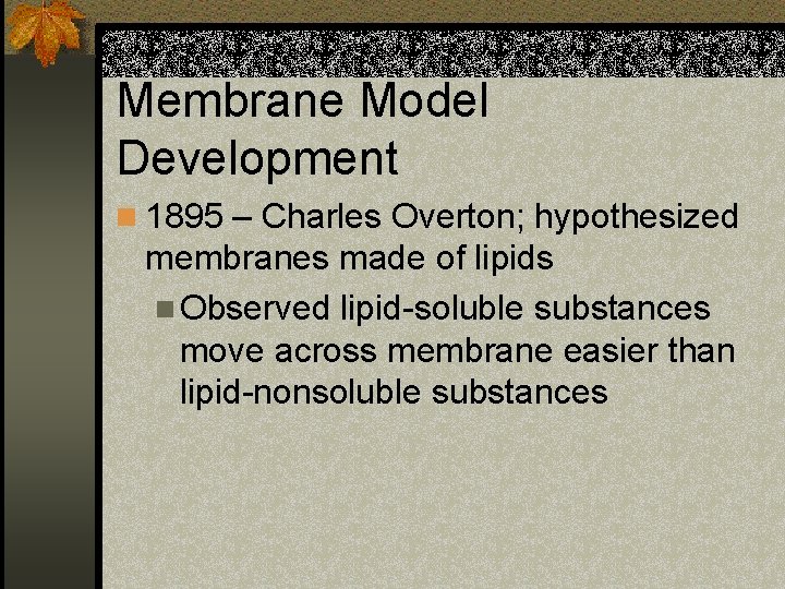 Membrane Model Development n 1895 – Charles Overton; hypothesized membranes made of lipids n