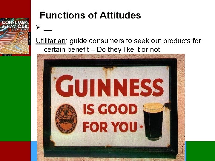 Functions of Attitudes Ø Utilitarian: guide consumers to seek out products for certain benefit