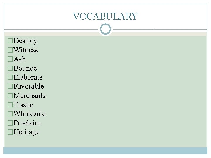 VOCABULARY �Destroy �Witness �Ash �Bounce �Elaborate �Favorable �Merchants �Tissue �Wholesale �Proclaim �Heritage 