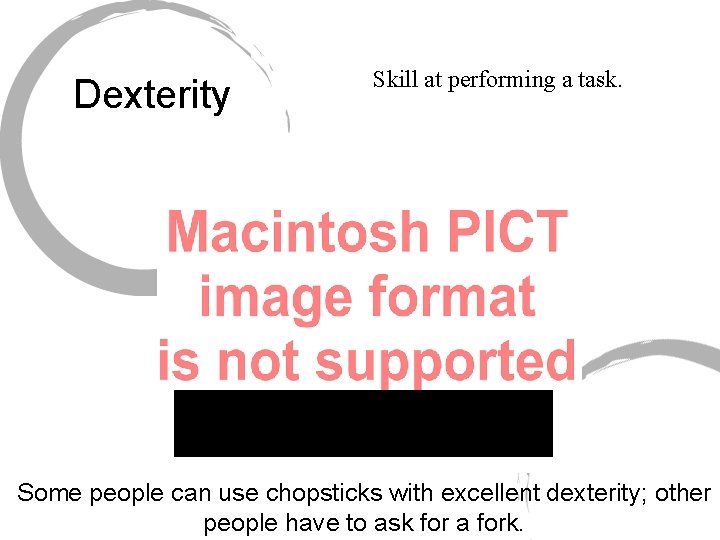Dexterity Skill at performing a task. Some people can use chopsticks with excellent dexterity;