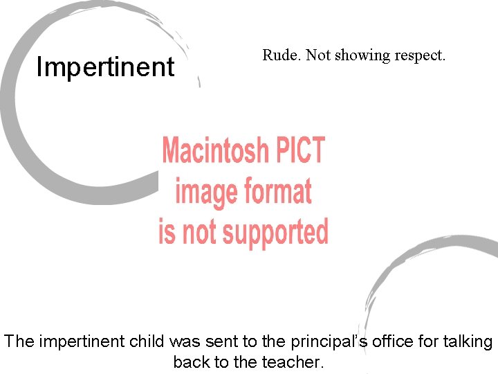Impertinent Rude. Not showing respect. The impertinent child was sent to the principal’s office