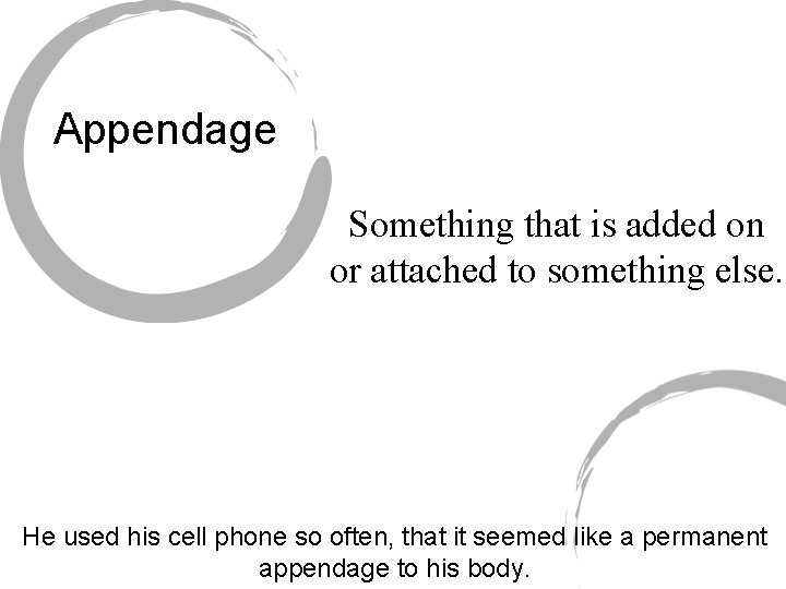 Appendage Something that is added on or attached to something else. He used his