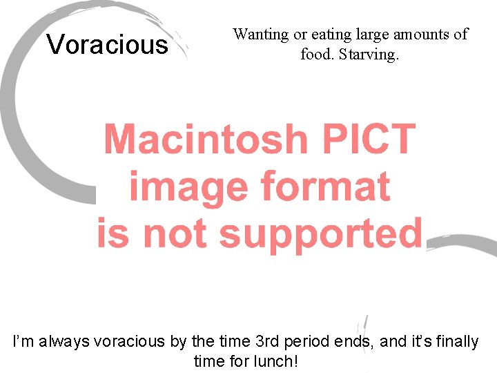Voracious Wanting or eating large amounts of food. Starving. I’m always voracious by the