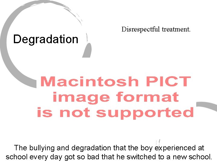 Degradation Disrespectful treatment. The bullying and degradation that the boy experienced at school every