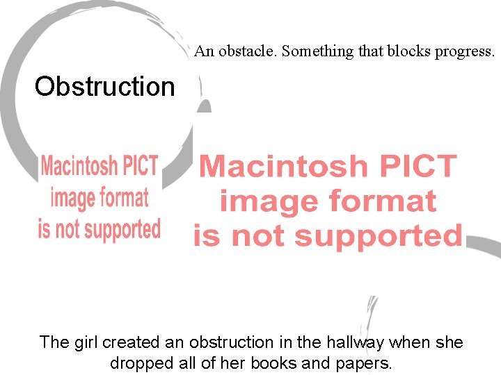 An obstacle. Something that blocks progress. Obstruction The girl created an obstruction in the