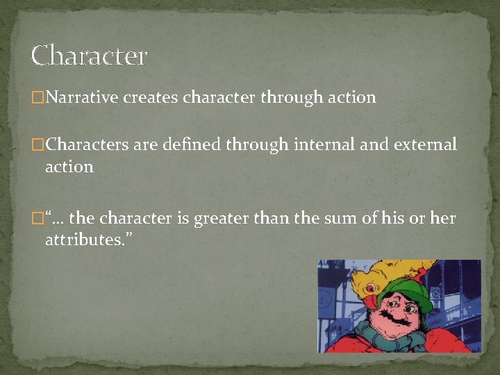 Character �Narrative creates character through action �Characters are defined through internal and external action