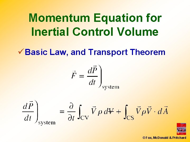 Momentum Equation for Inertial Control Volume ü Basic Law, and Transport Theorem © Fox,