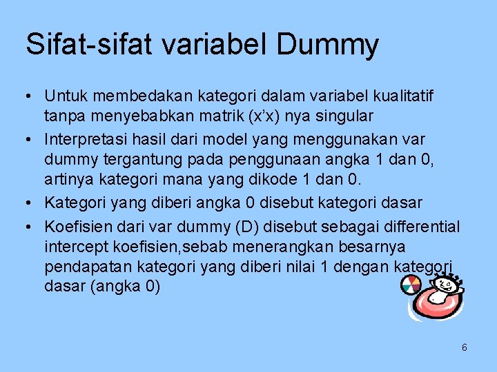 Sifat-sifat variabel Dummy • Untuk membedakan kategori dalam variabel kualitatif tanpa menyebabkan matrik (x’x)