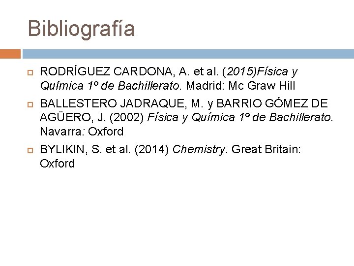 Bibliografía RODRÍGUEZ CARDONA, A. et al. (2015)Física y Química 1º de Bachillerato. Madrid: Mc