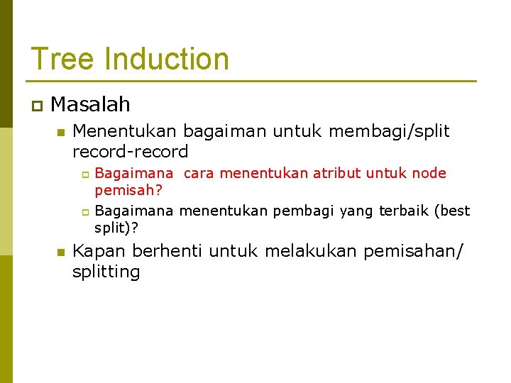 Tree Induction p Masalah n Menentukan bagaiman untuk membagi/split record-record Bagaimana cara menentukan atribut