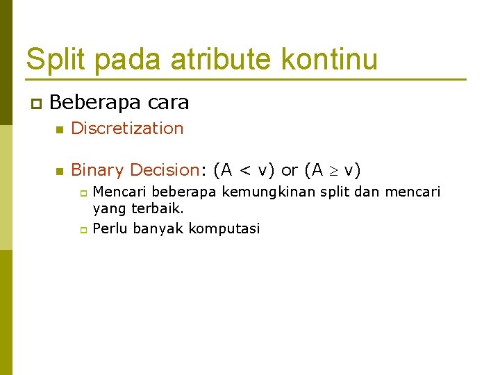 Split pada atribute kontinu p Beberapa cara n Discretization n Binary Decision: (A <