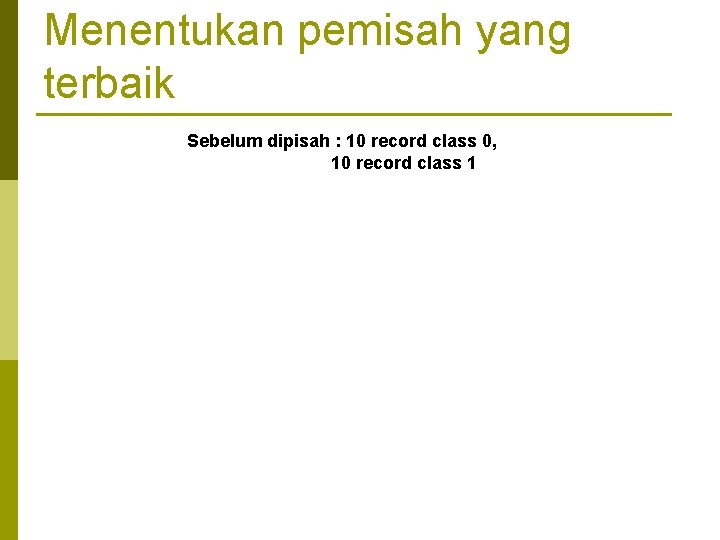 Menentukan pemisah yang terbaik Sebelum dipisah : 10 record class 0, 10 record class