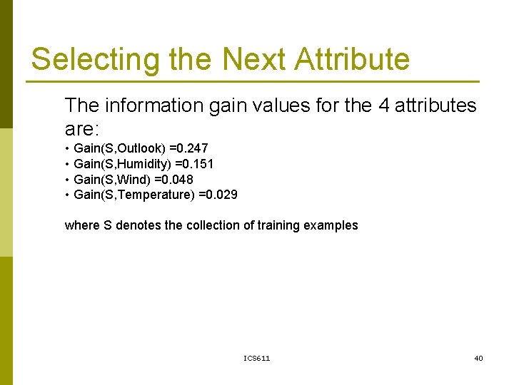Selecting the Next Attribute The information gain values for the 4 attributes are: •