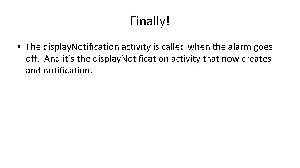 Finally! • The display. Notification activity is called when the alarm goes off. And Finally! • The display. Notification activity is called when the alarm goes off. And