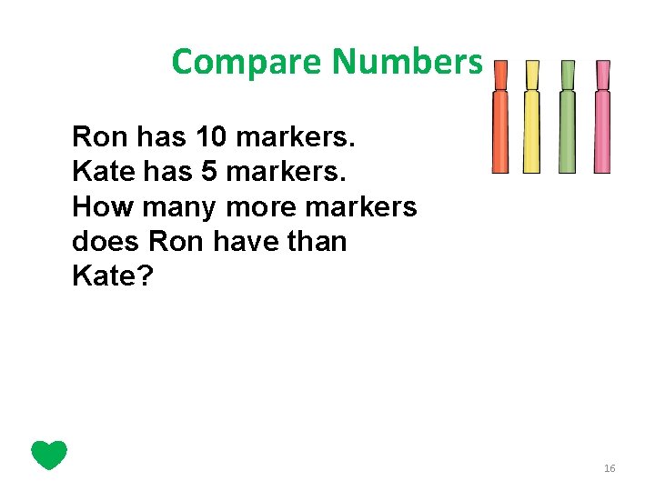 Compare Numbers Ron has 10 markers. Kate has 5 markers. How many more markers