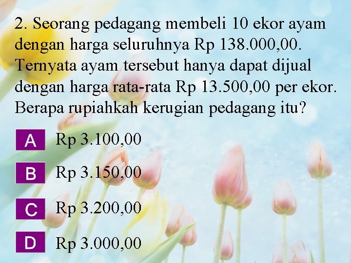 2. Seorang pedagang membeli 10 ekor ayam dengan harga seluruhnya Rp 138. 000, 00.